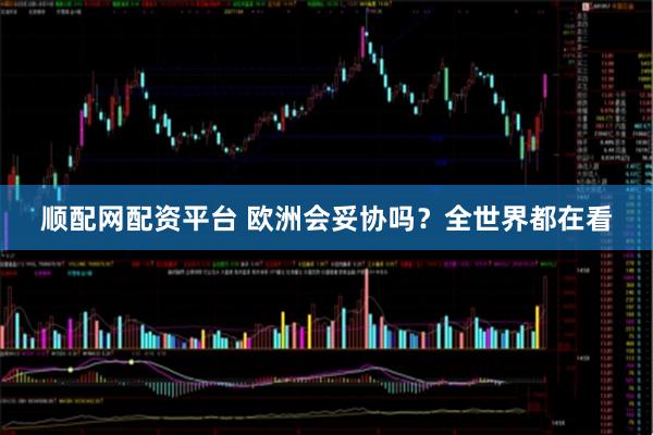 顺配网配资平台 欧洲会妥协吗？全世界都在看