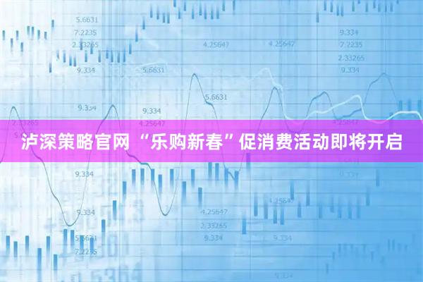 泸深策略官网 “乐购新春”促消费活动即将开启