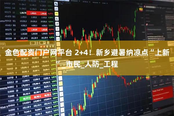 金色配资门户网平台 2+4！新乡避暑纳凉点“上新”_市民_人防_工程