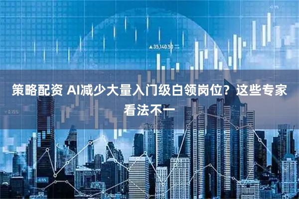 策略配资 AI减少大量入门级白领岗位？这些专家看法不一