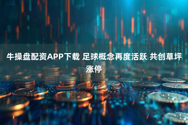牛操盘配资APP下载 足球概念再度活跃 共创草坪涨停