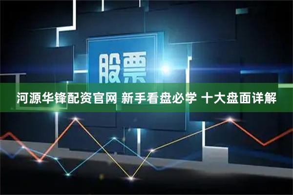 河源华锋配资官网 新手看盘必学 十大盘面详解