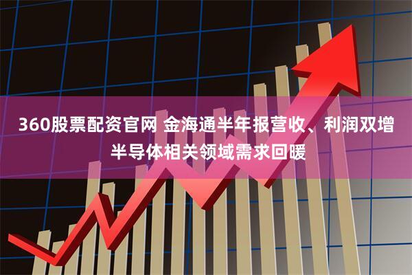 360股票配资官网 金海通半年报营收、利润双增 半导体相关领域需求回暖