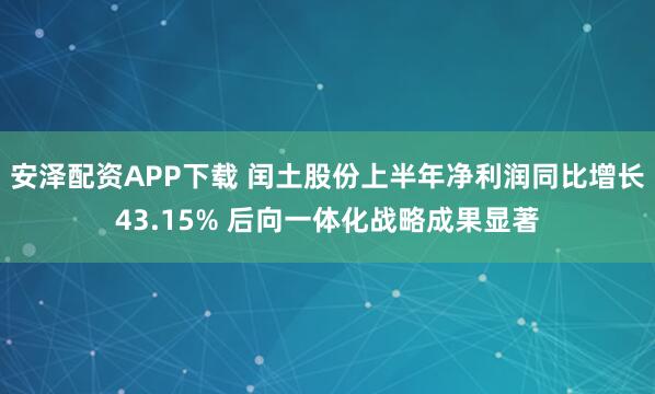 安泽配资APP下载 闰土股份上半年净利润同比增长43.15% 后向一体化战略成果显著