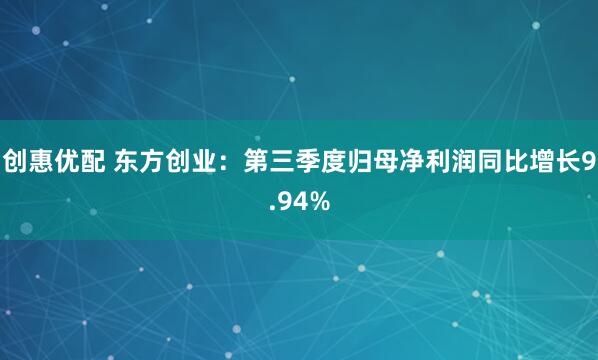 创惠优配 东方创业：第三季度归母净利润同比增长9.94%