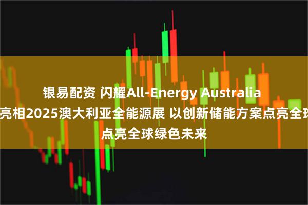 银易配资 闪耀All-Energy Australia | 林洋储能亮相2025澳大利亚全能源展 以创新储能方案点亮全球绿色未来