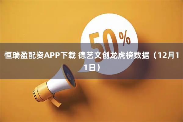 恒瑞盈配资APP下载 德艺文创龙虎榜数据（12月11日）